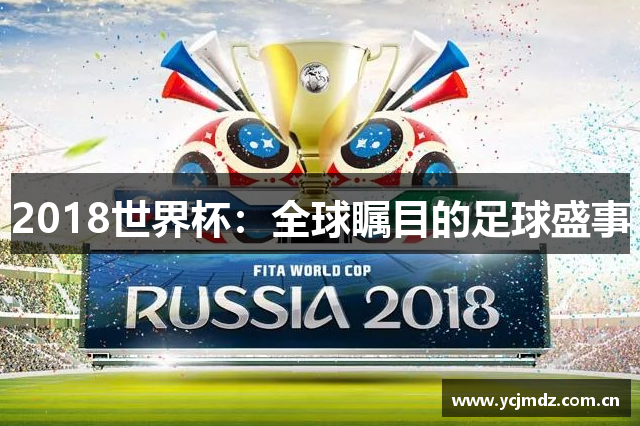 2018世界杯：全球瞩目的足球盛事