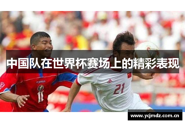 中国队在世界杯赛场上的精彩表现